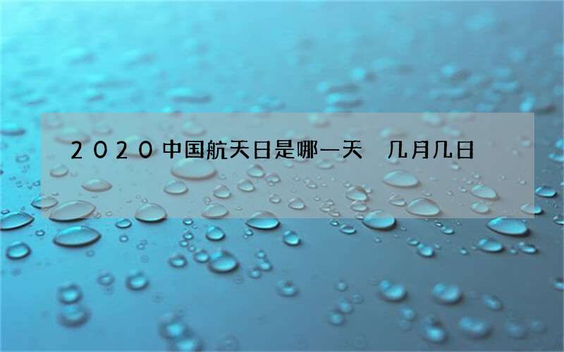 2020中国航天日是哪一天 几月几日